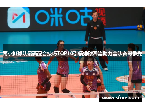 南京排球队最新配合技巧TOP10引领排球潮流助力全队奋勇争先