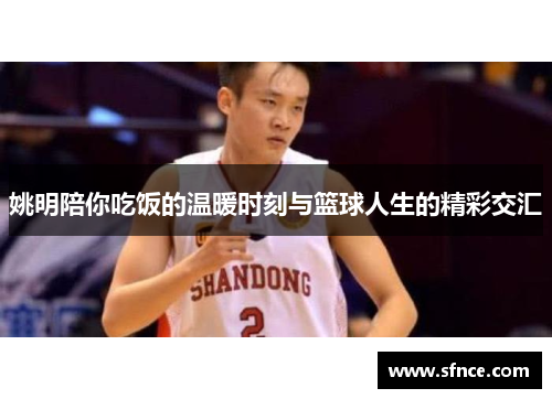 姚明陪你吃饭的温暖时刻与篮球人生的精彩交汇