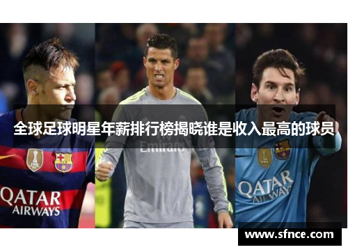 全球足球明星年薪排行榜揭晓谁是收入最高的球员