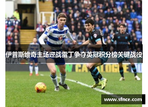 伊普斯维奇主场迎战雷丁争夺英冠积分榜关键战役