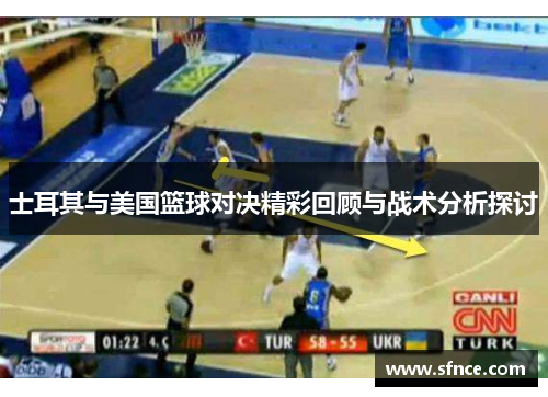 士耳其与美国篮球对决精彩回顾与战术分析探讨
